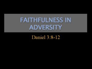 FAITHFULNESS IN ADVERSITY Daniel 3 8 12 They