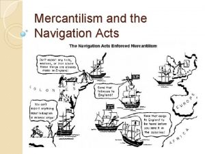 Mercantilism and the Navigation Acts Mercantilism Worlds supply