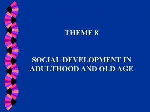 THEME 8 SOCIAL DEVELOPMENT IN ADULTHOOD AND OLD