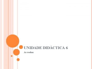 UNIDADE DIDCTICA 6 As rochas 6 AS ROCHAS