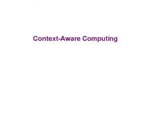 ContextAware Computing ContextAware Computing Adaptive mobile systems Applicationtransparent