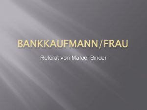 BANKKAUFMANNFRAU Referat von Marcel Binder Die Lehremit Matura