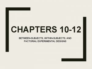 CHAPTERS 10 12 BETWEENSUBJECTS WITHINSUBJECTS AND FACTORIAL EXPERIMENTAL