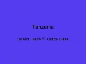Tanzania By Mrs Halls 5 th Grade Class