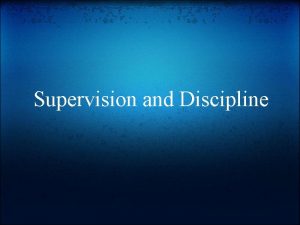 Supervision and Discipline Supervision What is the ultimate