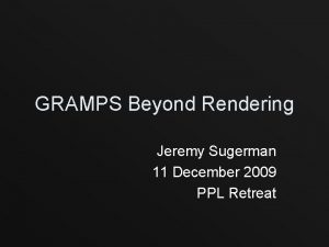 GRAMPS Beyond Rendering Jeremy Sugerman 11 December 2009