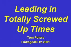 Leading in Totally Screwed Up Times Tom Peters