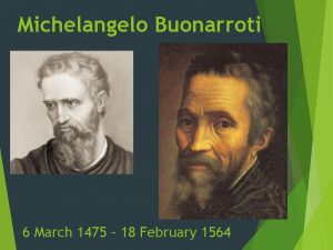 Michelangelo Buonarroti 6 March 1475 18 February 1564