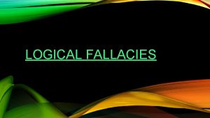 LOGICAL FALLACIES LOGICAL FALLACIES Use of invalid or