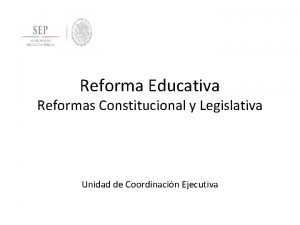 Reforma Educativa Reformas Constitucional y Legislativa Unidad de