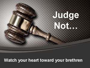 Judge Not Watch your heart toward your brethren