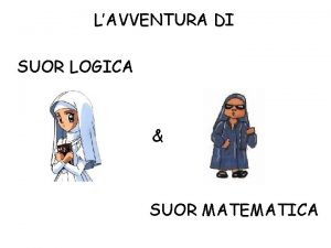 LAVVENTURA DI SUOR LOGICA SUOR MATEMATICA Suor Logica