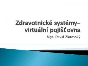 Zdravotnick systmyvirtuln pojiovna Mgr David Zlatovsk Zdravotnick systmy