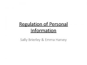 Regulation of Personal Information Sally Brierley Emma Harvey