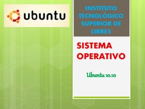 INSTITUTO TECNOLGICO SUPERIOR DE LIBRES SISTEMA OPERATIVO Ubuntu