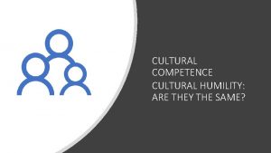 CULTURAL COMPETENCE CULTURAL HUMILITY ARE THEY THE SAME