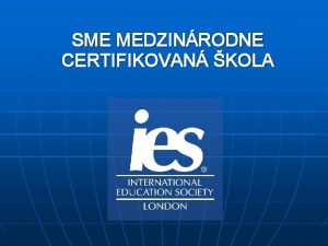 SME MEDZINRODNE CERTIFIKOVAN KOLA MEDZINRODN CERTIFIKCIA IES n