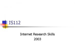 IS 112 Internet Research Skills 2003 Evaluating Internet