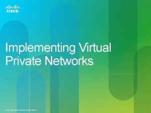 Implementing Virtual Private Networks 2012 Cisco andor its