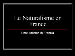 Le Naturalisme en France Il naturalismo in Francia