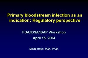 Primary bloodstream infection as an indication Regulatory perspective