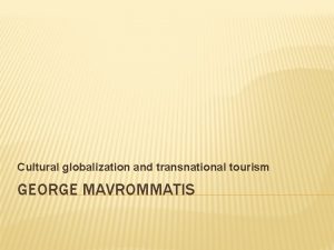 Cultural globalization and transnational tourism GEORGE MAVROMMATIS INTRODUCTION