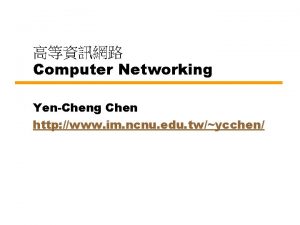 Computer Networking YenCheng Chen http www im ncnu