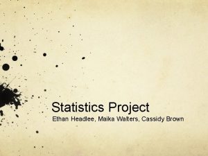 Statistics Project Ethan Headlee Maika Walters Cassidy Brown