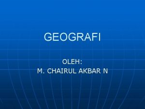 GEOGRAFI OLEH M CHAIRUL AKBAR N DEFINISI GEOGRAFI