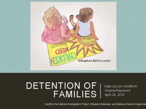 DETENTION OF FAMILIES Kate LincolnGoldfinch Virginia Raymond April