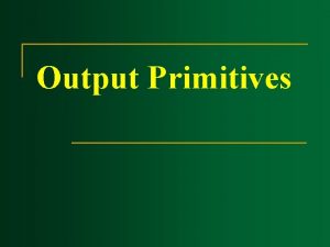 Output Primitives Output Primitives n n Output Primitives