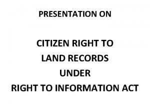 PRESENTATION ON CITIZEN RIGHT TO LAND RECORDS UNDER