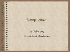 Eutrophication By Oli Murphy A Team Pickles Production