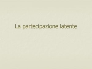 La partecipazione latente La partecipazione tra atteggiamenti e