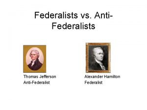 Federalists vs Anti Federalists Thomas Jefferson AntiFederalist Alexander