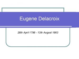 Eugene Delacroix 28 th April 1798 13 th