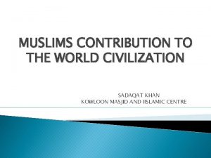 MUSLIMS CONTRIBUTION TO THE WORLD CIVILIZATION SADAQAT KHAN