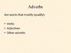 Adverbs Are words that modify qualify Verbs Adjectives