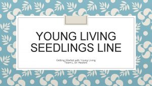 YOUNG LIVING SEEDLINGS LINE Getting Started with Young