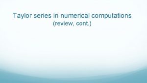 Taylor series in numerical computations review cont Last