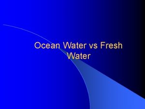 Ocean Water vs Fresh Water Ocean Water vs