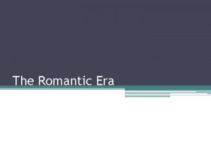 The Romantic Era The Romantic Period Approximately 1810
