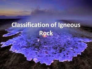 Classification of Igneous Rock Classification Classification of igneous