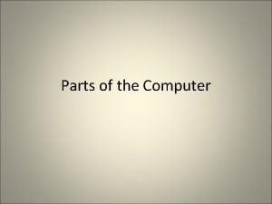 Parts of the Computer The parts can be