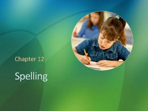 Chapter 12 Spelling Reflections on Spelling Have you