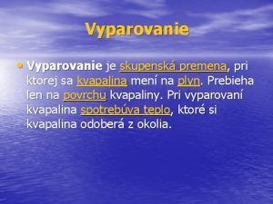 Vyparovanie Vyparovanie je skupensk premena pri ktorej sa