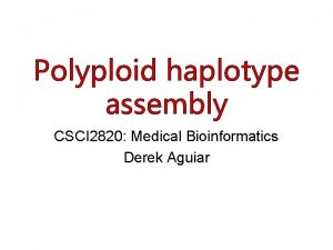 Polyploid haplotype assembly CSCI 2820 Medical Bioinformatics Derek