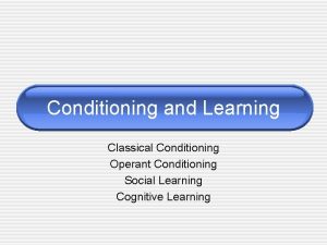 Conditioning and Learning Classical Conditioning Operant Conditioning Social