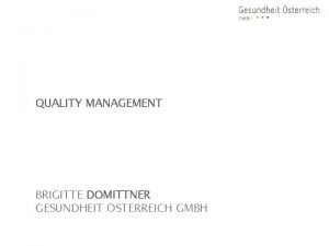 QUALITY MANAGEMENT BRIGITTE DOMITTNER GESUNDHEIT STERREICH GMBH Topic