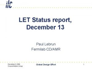 LET Status report December 13 Paul Lebrun Fermilab